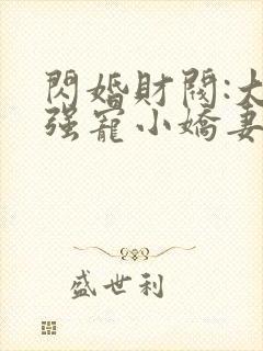 闪婚财阀:大叔强宠小娇妻小说完整