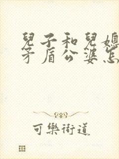 儿子和儿媳妇闹矛盾公婆怎么处理