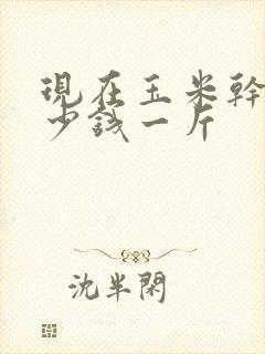 现在玉米干粮多少钱一斤