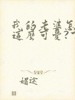 我的老婆怎么能这么可爱?下载txt下