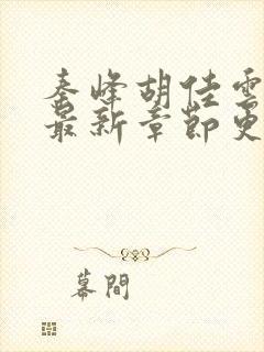 秦峰胡佳云小说最新章节更新时间