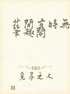 花开有时无删减笔趣阁