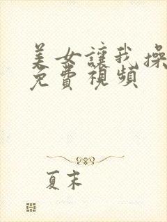 美女让我操了的免费视频