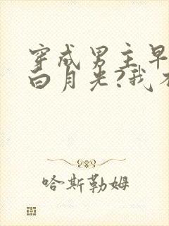 穿成男主早死的白月光?我不干了