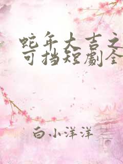 蛇年大吉之婚不可挡短剧全集免费观看