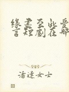 缘尽至此爱不再言短剧在哪里看