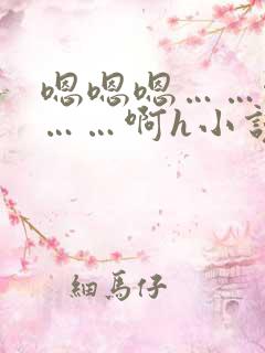 嗯嗯嗯……啊嗯……啊h小说
