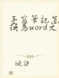 手写笔记怎么转换为word文字 手写笔记怎么转换为word文字