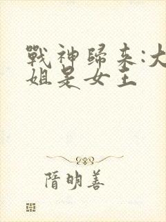 战神归来:大小姐是女王