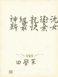 神级龙卫沈浪更新最快弃女