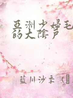 亚洲少妇毛茸茸的大阴户