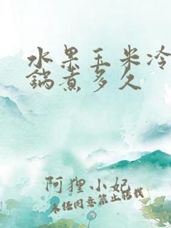 水果玉米冷水下锅煮多久