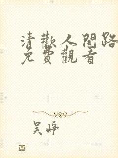 清欢人间路短剧免费观看