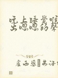 晚上睡觉喉咙发出嗯嗯的声音是咋回事啊