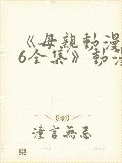《母亲动漫1~6全集》动漫
