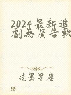 2024最新追剧无广告软件下载