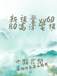 新视觉yy6080高清电视剧在线