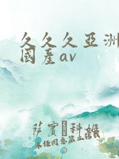 久久久亚洲品质国产av