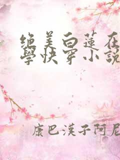 绝美白莲在线教学快穿小说免费阅读 绝美白莲在线教学快穿小说免费阅读