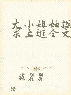 大小姐她总是不求上进全文免费