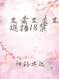 又黄又爽又色无遮挡18禁 又黄又爽又色无遮挡18禁