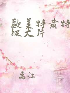 欧美特黄特色一级大片