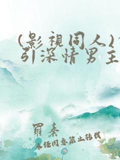 (影视同人)勾引深情男主(出轨h