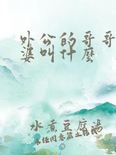 外公的哥哥的老婆叫什么