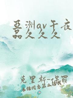 亚洲av午夜精品久久久