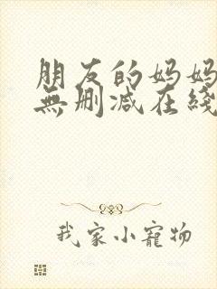 朋友的妈妈完整无删减在线观看