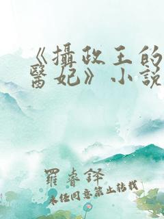 《摄政王的战神医妃》小说 《摄政王的战神医妃》小说
