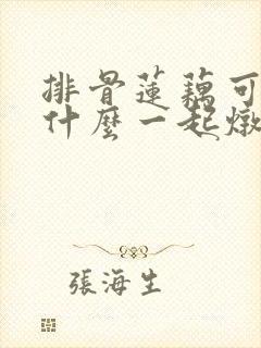 排骨莲藕可以和什么一起炖