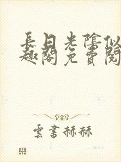 长日光阴似箭笔趣阁免费阅读无弹窗