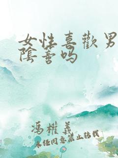 女性喜欢男性舔阴蒂吗