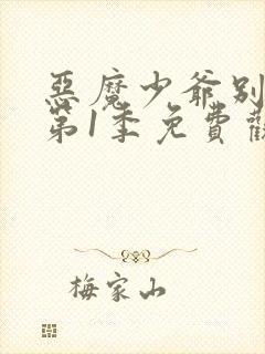 恶魔少爷别吻我第1季免费观看 恶魔少爷别吻我第1季免费观看