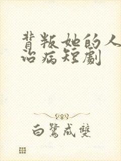 背叛她的人求他治病短剧