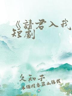 《请君入我怀》短剧