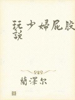 玩少妇屁股眼小说