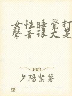 女性睡觉打呼噜声音很大是什么原因
