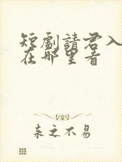 短剧请君入我怀在哪里看