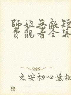 师姐无敌短剧免费观看全集高清