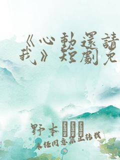 《心动还请告诉我》短剧免费观看