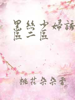 黑丝少妇诱惑一区二区