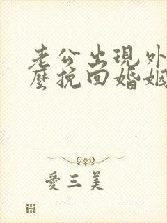 老公出现外遇怎么挽回婚姻