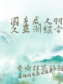 国产成人99久久亚洲综合精品_