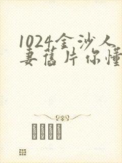 1024金沙人妻旧片你懂的