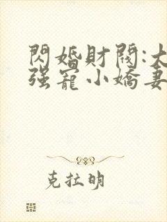 闪婚财阀:大叔强宠小娇妻说程九溶 闪婚财阀:大叔强宠小娇妻说程九溶