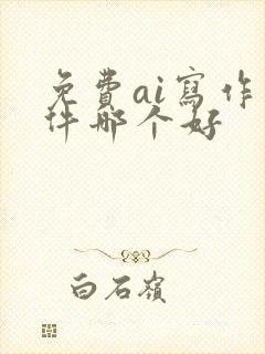 免费ai写作软件哪个好