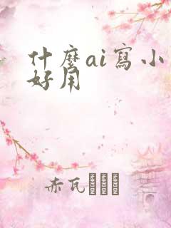 什么ai写小说好用