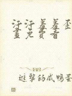 汗汗羞羞歪歪漫画免费看
